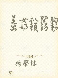 美女扒开胸罩露出奶头的动态视频