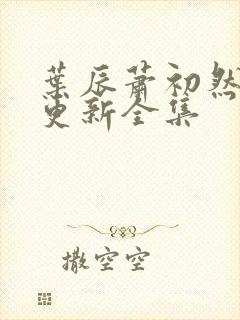 叶辰萧初然最新更新全集