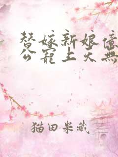 替嫁新娘亿万老公宠上天无弹窗笔趣阁