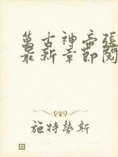 万古神帝张若尘最新章节阅读