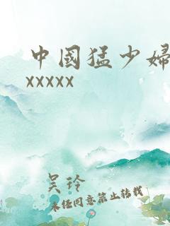 中国猛少妇高潮xxxxx