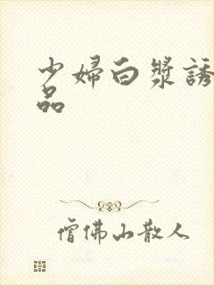 少妇白浆诱惑极品