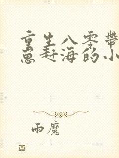 重生八零带着崽崽赶海的小说