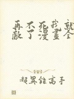 再不死我就真无敌了漫画全集免费观看