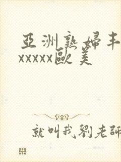 亚洲熟妇丰满色xxxxx欧美