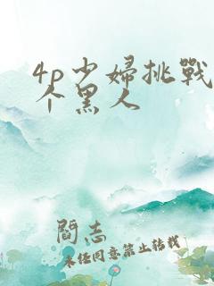 4p少妇挑战三个黑人