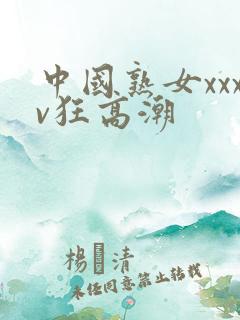 中国熟女xxxv狂高潮