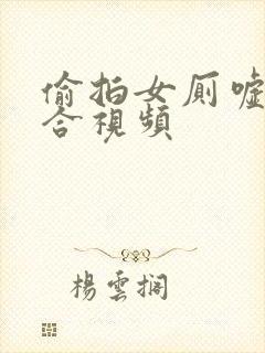 偷拍女厕嘘嘘集合视频