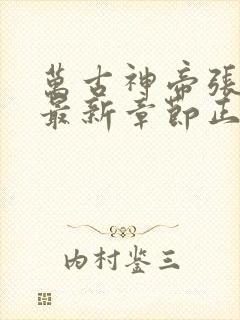 万古神帝张若尘最新章节正版