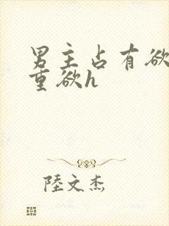 男主占有欲强且重欲h