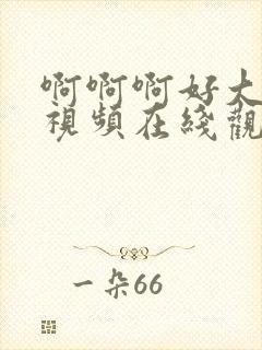 啊啊啊好大好爽视频在线观看