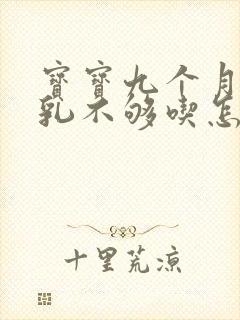 宝宝九个月了母乳不够吃怎么办