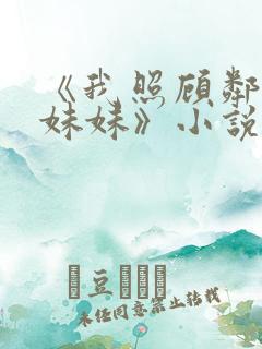 《我照顾邻居傻妹妹》小说免费阅读