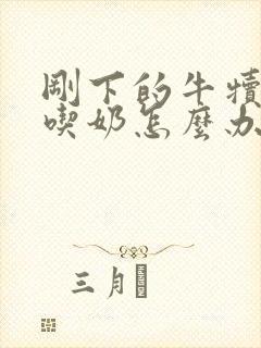 刚下的牛犊不会吃奶怎么办