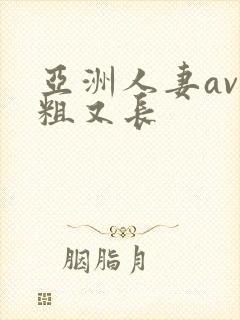 亚洲人妻av又粗又长