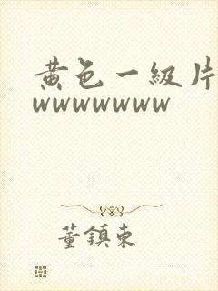 黄色一级片wwwwwwwww