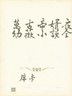 万古帝婿夜玄周幼薇小说全集小说