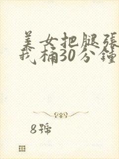 美女把腿张开让我桶30分钟