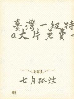 台湾一级特黄aa大片免费看