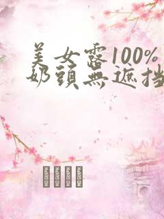 美女露100%奶头无遮挡的网站