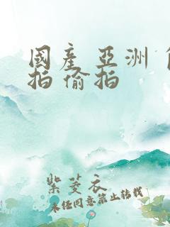 国产 亚洲 自拍 偷拍