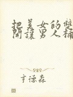 把美女的双腿扒开让男人桶