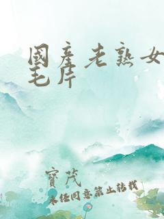 国产老熟女高潮毛片