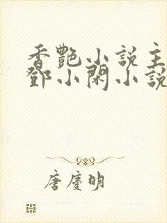 香艳小说主人公邓小闲小说免费阅读