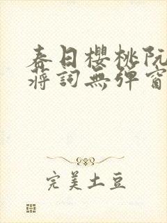 春日樱桃阮圆圆蒋词无弹窗笔趣阁