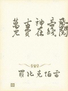 万古神帝飞天鱼免费在线阅读