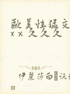 欧美性猛交xxxⅹ久久久