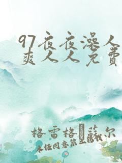 97夜夜澡人人爽人人免费