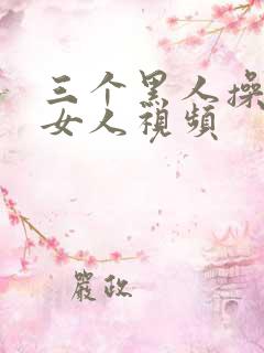 三个黑人操一个女人视频