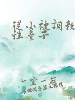 从小被调教的双性养子