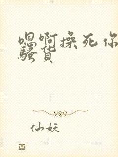 嗯啊操死你个小骚货