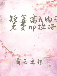 短篇高h肉汁文免费np攻略