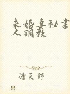 未婚妻秘书被主人调教