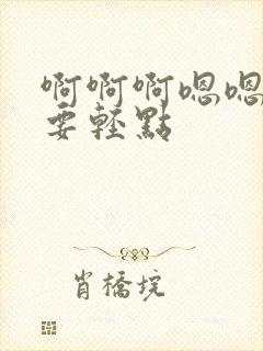 啊啊啊嗯嗯嗯不要轻点