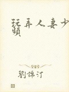 玩弄人妻少妇视频