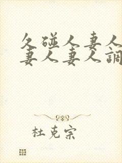 久碰人妻人妻人妻人妻人调教女王