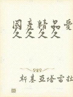 国产精品爱久久久久久久