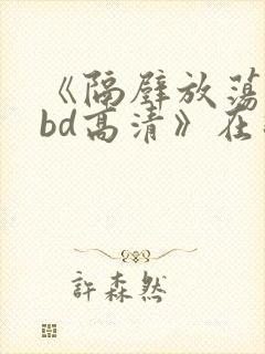 《隔壁放荡人妻bd高清》在线