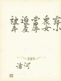 被迫当众露出玩弄羞辱女小说