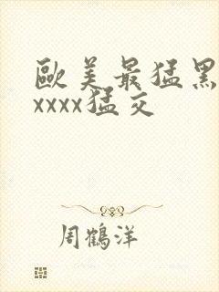 欧美最猛黑人xxxxx猛交