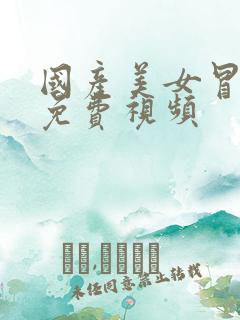 国产美女冒白浆免费视频