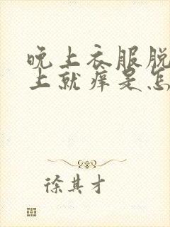 晚上衣服脱了身上就痒是怎么回事