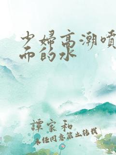 少妇高潮喷水下面的水