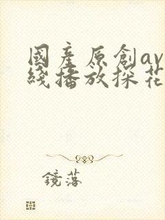 国产原创av在线播放探花