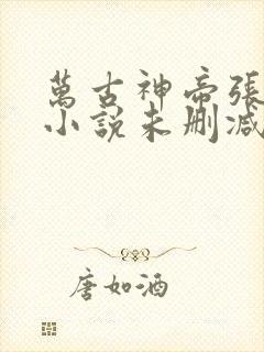 万古神帝张若尘小说未删减在线看