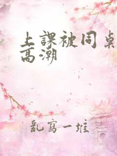 上课被同桌摸到高潮